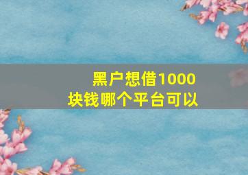 黑户想借1000块钱哪个平台可以