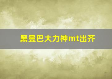 黑曼巴大力神mt出齐