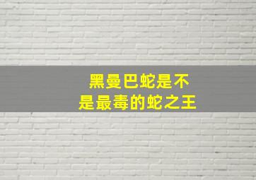 黑曼巴蛇是不是最毒的蛇之王