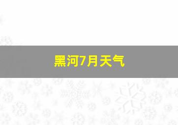 黑河7月天气