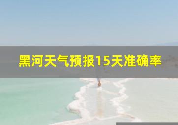 黑河天气预报15天准确率