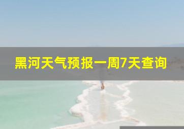 黑河天气预报一周7天查询