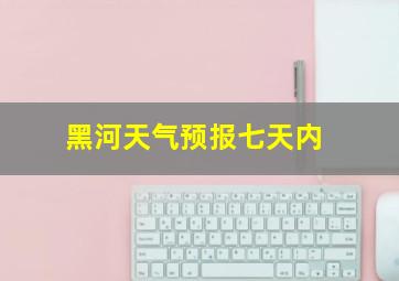 黑河天气预报七天内