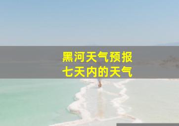 黑河天气预报七天内的天气