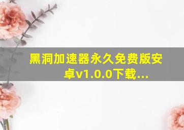 黑洞加速器永久免费版安卓v1.0.0下载...