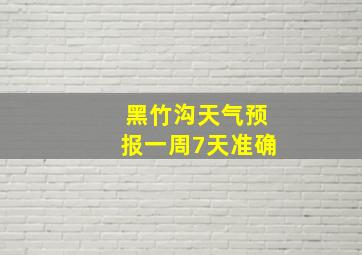 黑竹沟天气预报一周7天准确