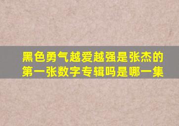 黑色勇气越爱越强是张杰的第一张数字专辑吗是哪一集