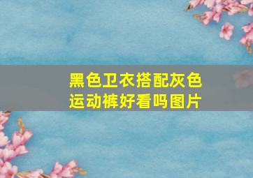 黑色卫衣搭配灰色运动裤好看吗图片