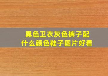 黑色卫衣灰色裤子配什么颜色鞋子图片好看