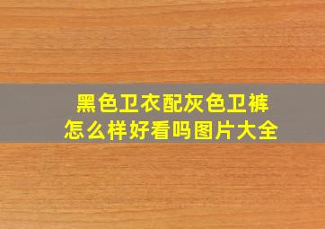 黑色卫衣配灰色卫裤怎么样好看吗图片大全