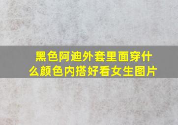 黑色阿迪外套里面穿什么颜色内搭好看女生图片