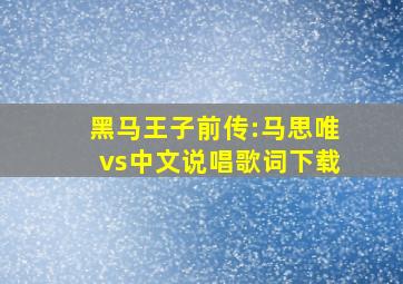 黑马王子前传:马思唯vs中文说唱歌词下载