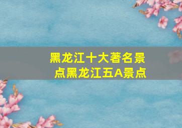 黑龙江十大著名景点黑龙江五A景点