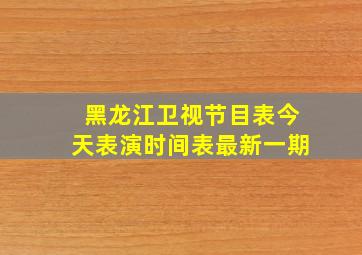 黑龙江卫视节目表今天表演时间表最新一期