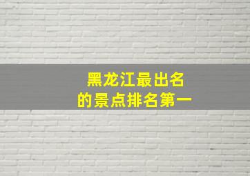 黑龙江最出名的景点排名第一