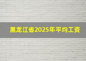 黑龙江省2025年平均工资