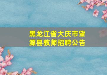 黑龙江省大庆市肇源县教师招聘公告