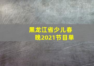 黑龙江省少儿春晚2021节目单