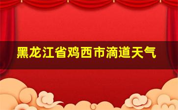 黑龙江省鸡西市滴道天气