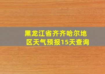 黑龙江省齐齐哈尔地区天气预报15天查询