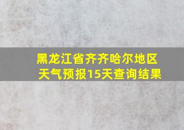 黑龙江省齐齐哈尔地区天气预报15天查询结果