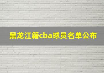 黑龙江籍cba球员名单公布