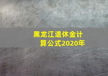 黑龙江退休金计算公式2020年