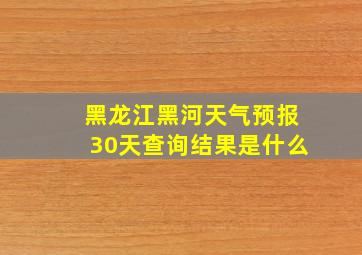 黑龙江黑河天气预报30天查询结果是什么