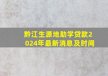 黔江生源地助学贷款2024年最新消息及时间