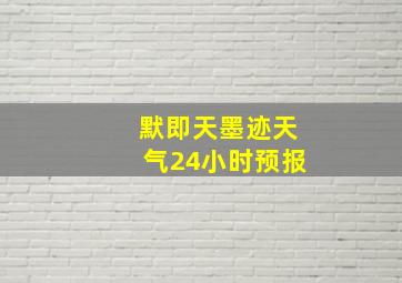 默即天墨迹天气24小时预报