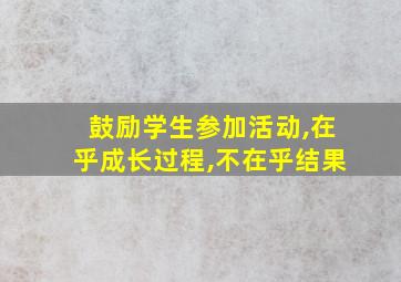 鼓励学生参加活动,在乎成长过程,不在乎结果