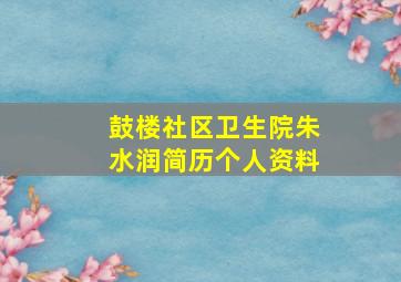 鼓楼社区卫生院朱水润简历个人资料