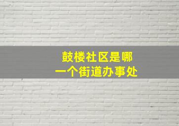 鼓楼社区是哪一个街道办事处