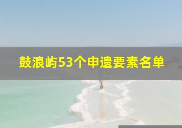 鼓浪屿53个申遗要素名单