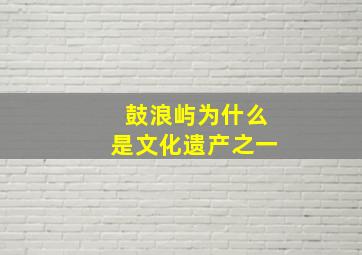 鼓浪屿为什么是文化遗产之一