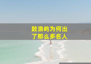 鼓浪屿为何出了那么多名人