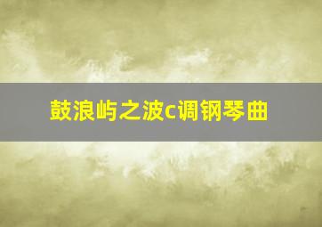 鼓浪屿之波c调钢琴曲