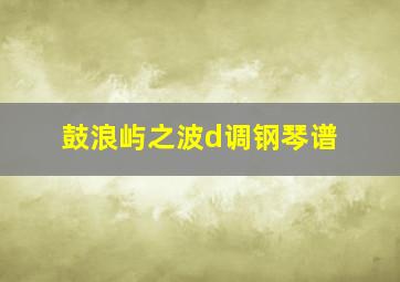 鼓浪屿之波d调钢琴谱