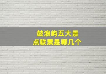 鼓浪屿五大景点联票是哪几个