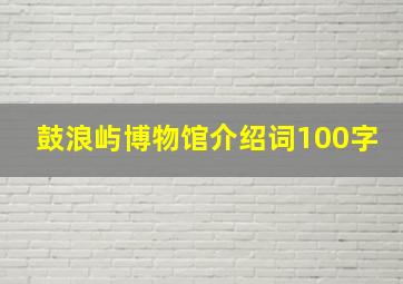 鼓浪屿博物馆介绍词100字