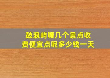 鼓浪屿哪几个景点收费便宜点呢多少钱一天