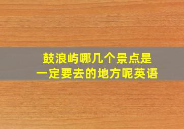 鼓浪屿哪几个景点是一定要去的地方呢英语