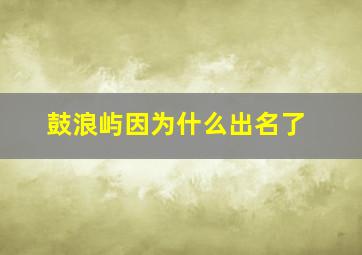 鼓浪屿因为什么出名了