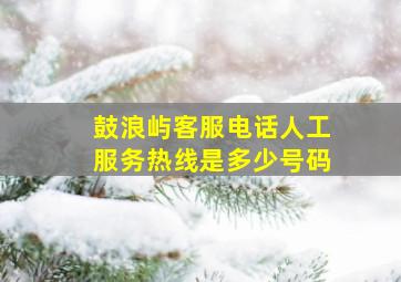 鼓浪屿客服电话人工服务热线是多少号码