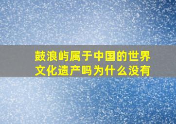 鼓浪屿属于中国的世界文化遗产吗为什么没有