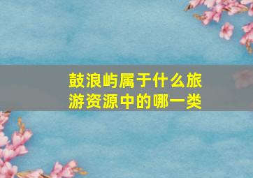 鼓浪屿属于什么旅游资源中的哪一类