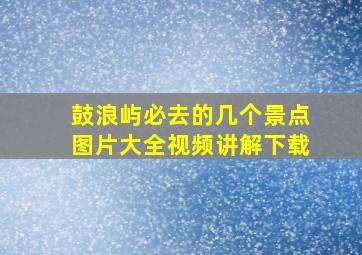 鼓浪屿必去的几个景点图片大全视频讲解下载