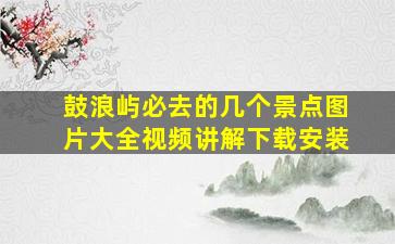 鼓浪屿必去的几个景点图片大全视频讲解下载安装