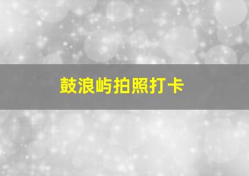 鼓浪屿拍照打卡