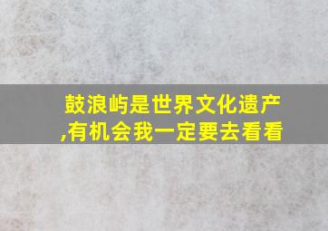 鼓浪屿是世界文化遗产,有机会我一定要去看看